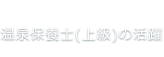 温泉保養士(上級)の活躍